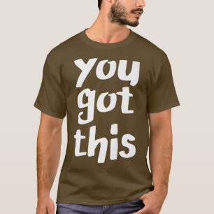 You Got This, Motivation Optimistic Inspiring Posi T-Shirt