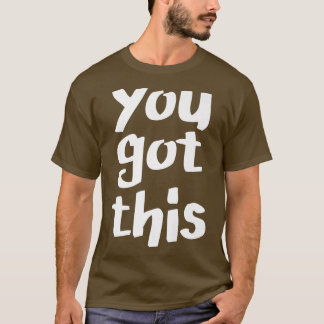 You Got This, Motivation Optimistic Inspiring Posi T-Shirt