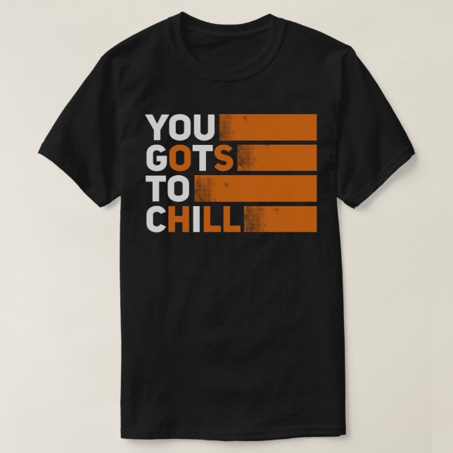 You Gots to Chill T-Shirt (Design Front)