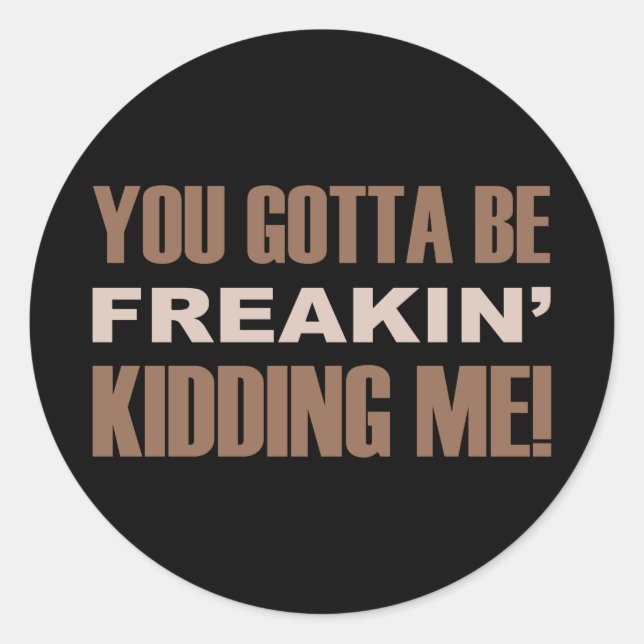 You Gotta Be Freakin Kidding Me Classic Round Sticker (Front)