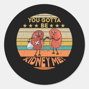 You Gotta Be Kidney Me Funny Pun for a Kidney Dono Classic Round Sticker