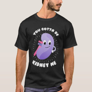 You Gotta Be Kidney Me Kidney Donor Organ Transpla T-Shirt