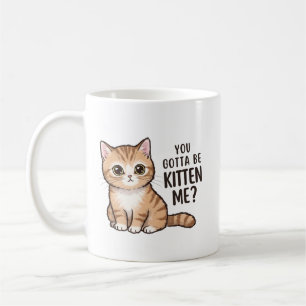 You Gotta Be Kitten Me Funny Cat Pun Cute Kitten Coffee Mug