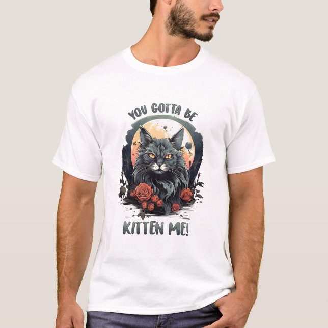 You Gotta Be Kitten Me! T-Shirt (Front)