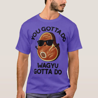 You Gotta Do Wagyu Gotta Do Funny Steak Pun 1 T-Shirt