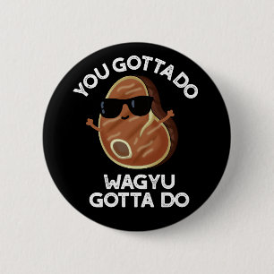 You Gotta Do Wagyu Gotta Do Steak Pun Dark BG 6 Cm Round Badge