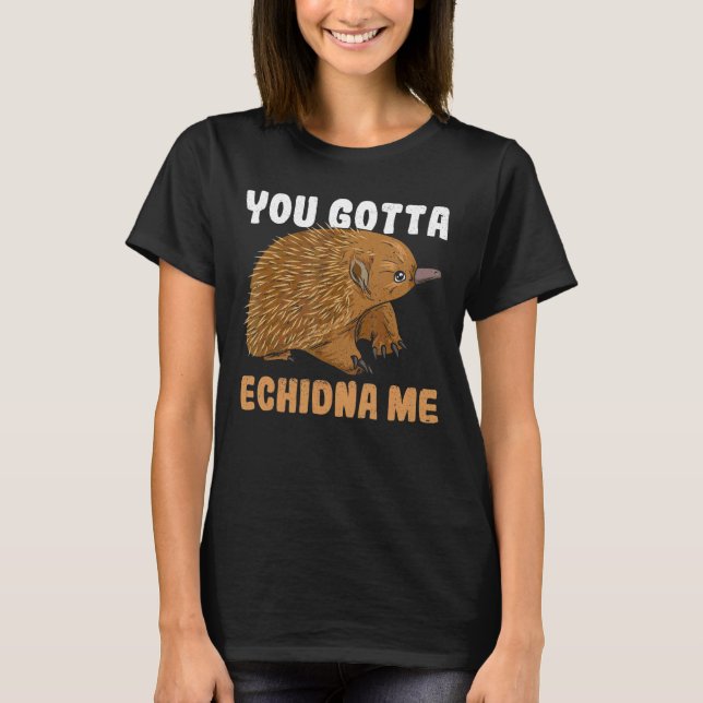 You Gotta Echidna Me Quote For A Monotreme Echidna T-Shirt (Front)