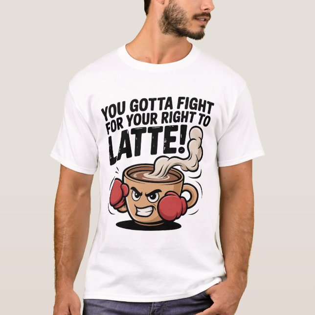 You Gotta Fight For Your Right To Latte!  T-Shirt (Front)