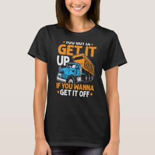 You Gotta Get Dump Truck Driver Trucking Dad Mens T-Shirt