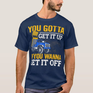 You Gotta Get Funny Dump Truck Driver Dad Mens T-Shirt