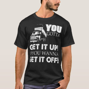 You Gotta Get It Up If You Wanna Get It Off cute w T-Shirt