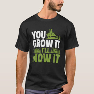 You Grow It I ll Mow It Lawn Grass Mowing Mower Cu T-Shirt