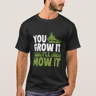 You Grow It I'Ll Mow It Lawn Grass Mowing Mower Cu T-Shirt