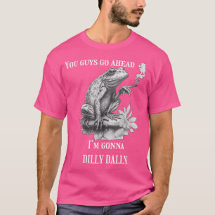 You Guys Go Ahead I'M Gonna Dilly Dally Frog T-Shirt