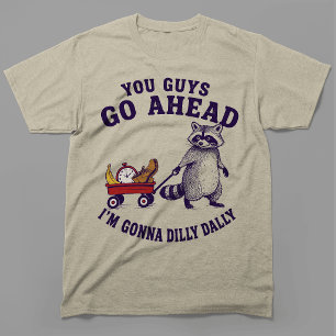 You Guys Go Ahead Im Gonna Dilly Dally Racoon T-Shirt