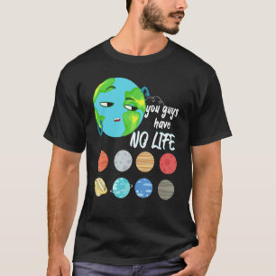 You Guys Have No Life Solar System Pun Astronomy   T-Shirt