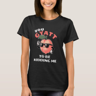 You Gyatt To Be Kidding Me Funny Gyatt Peach Meme  T-Shirt