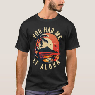 You Had me at Aloha Shirt Funny Hawaiian Tiki T-sh