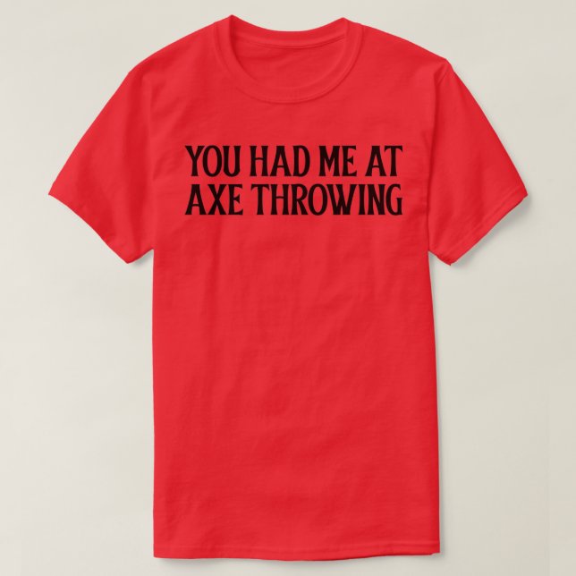You had me at Axe Throwing 4 T-Shirt (Design Front)