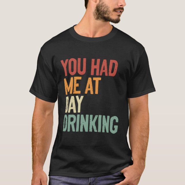 You Had Me At Day Drinking Alcohol Drinking T-Shirt (Front)