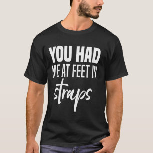 You Had Me At Feet In Straps, Pilates Women With S T-Shirt