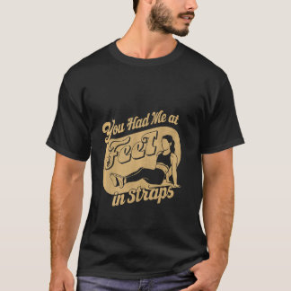 You Had Me At Feet In Straps __----- T-Shirt