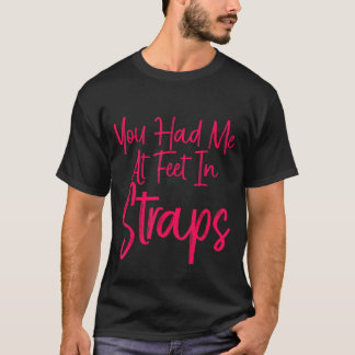You Had Me At Feet In Straps T-Shirt