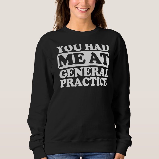 You Had Me At General Practice Sweatshirt (Front)