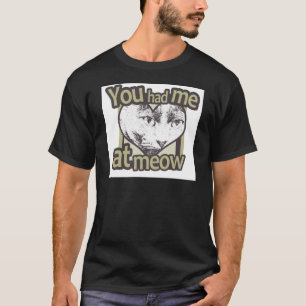 You Had me at Meow T-Shirt
