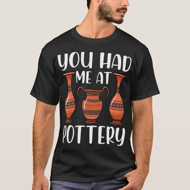 You Had Me At Pottery - Ceramics Artist Clay Potte T-Shirt (Front)