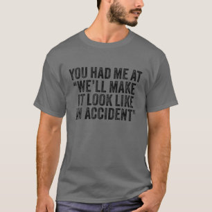 You Had Me At We'll Make It Look Like An Accident T-Shirt