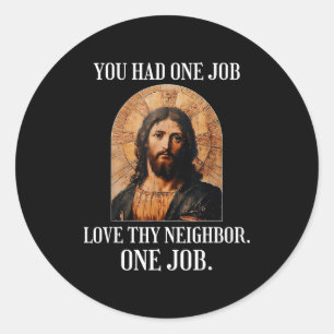 You Had One Job Love Thy Neighbor One Job Rtrait O Classic Round Sticker