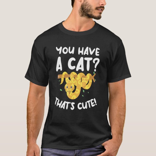 You Have A Cat That's Cute Ball Python Snake Pytho T-Shirt (Front)