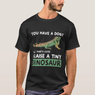 You Have A Dog I Raise A Tiny Dinosaur  Iguana Own T-Shirt