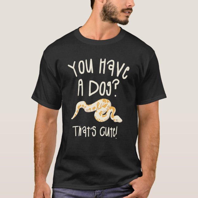 You Have A Dog That's Cute Ball Python Snake Pytho T-Shirt (Front)