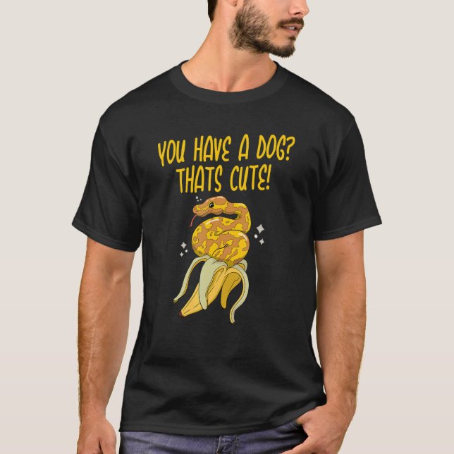 You have a Dog Thats Cute Snake  Ball Python 3 T-Shirt (Front)