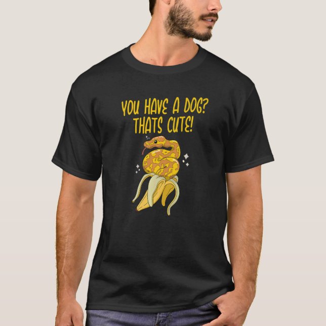 You have a Dog Thats Cute Snake  Ball Python  4 T-Shirt (Front)