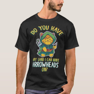 You Have Any Land I Can Hunt Arrowheads On T-Shirt