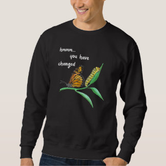 You Have Changed Silly Caterpillar Monarch Butterf Sweatshirt
