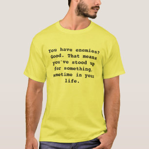 You have enemies? Good. That means you've stood... T-Shirt