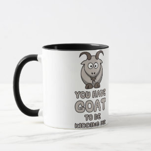 You Have Goat To Be Kidding Me Mug