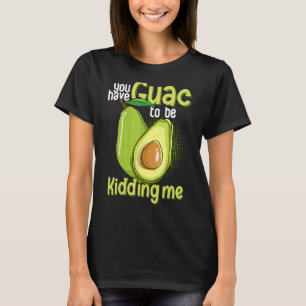 You Have Guac To Be Kidding Me Avocado Vegan T-Shirt