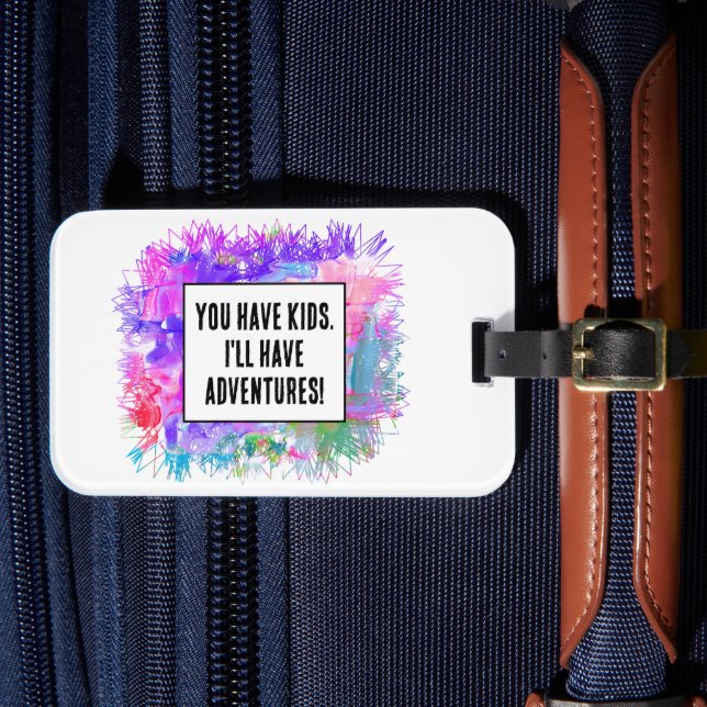 You have kids. I'll have adventures!  Luggage Tag (Front Insitu 4)