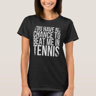 You Have No Chance To Beat Me In Tennis For Tennis T-Shirt