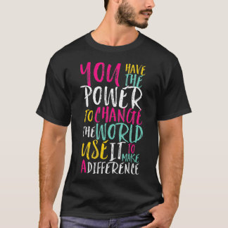 You Have Power to Change the World  Inspiration Qu T-Shirt