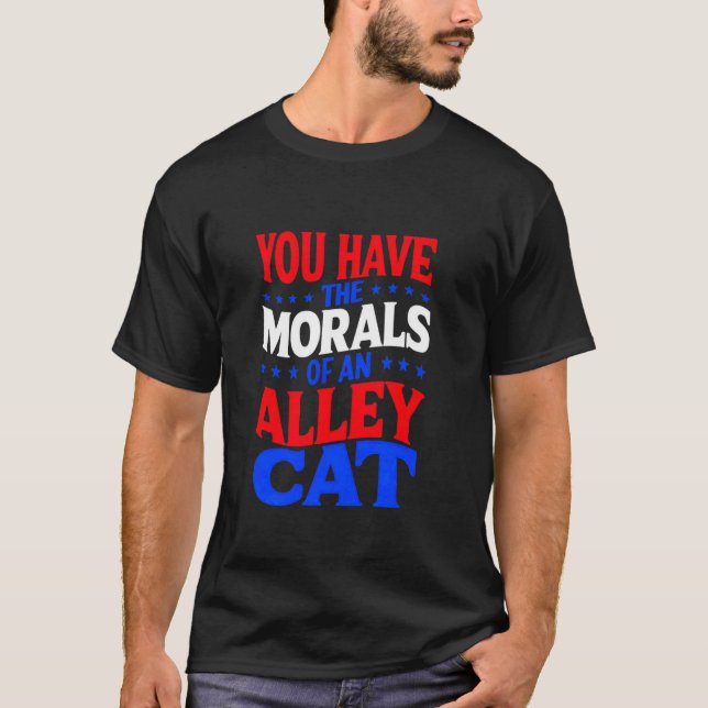 You Have The MORALS Of An Alley CAT Funny Debate S T-Shirt (Front)