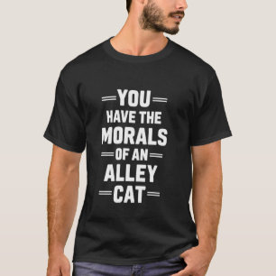 You Have The MORALS Of An Alley CAT Funny Debate S T-Shirt