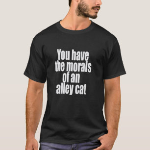 You Have the Morals of an Alley Cat Funny Graphic T-Shirt