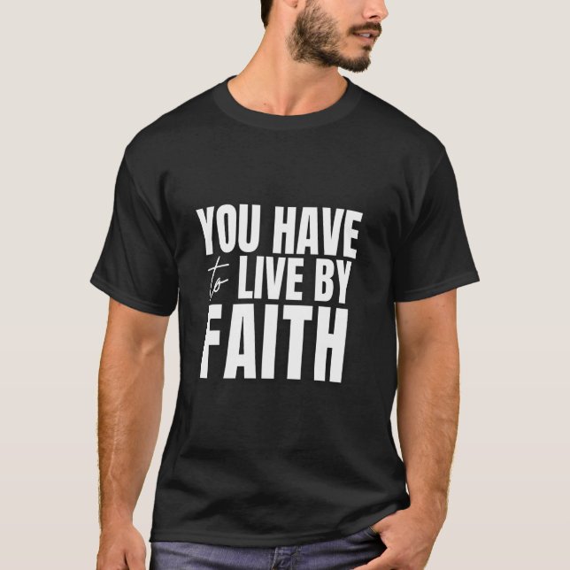 You Have To Live By Faith T-Shirt (Front)
