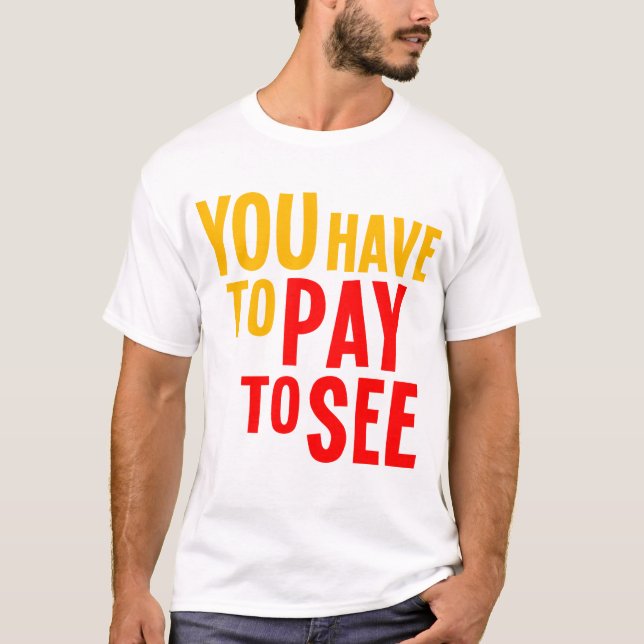 You Have to Pay to See T-Shirt (Front)